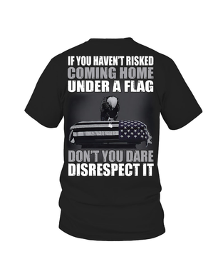 Men's If you haven't risked coming home under a flag. Don't you dare disrespect it T-Shirt